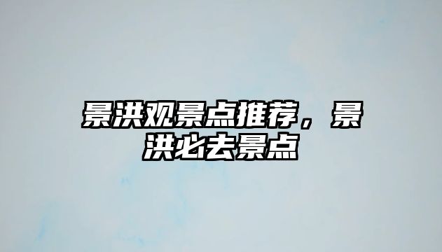 景洪觀景點(diǎn)推薦，景洪必去景點(diǎn)