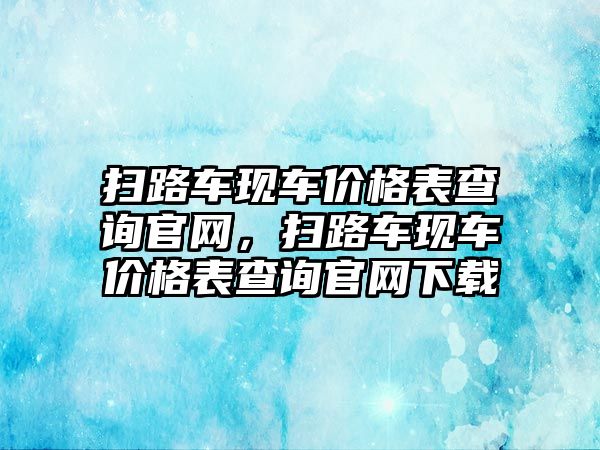 掃路車現(xiàn)車價格表查詢官網(wǎng)，掃路車現(xiàn)車價格表查詢官網(wǎng)下載