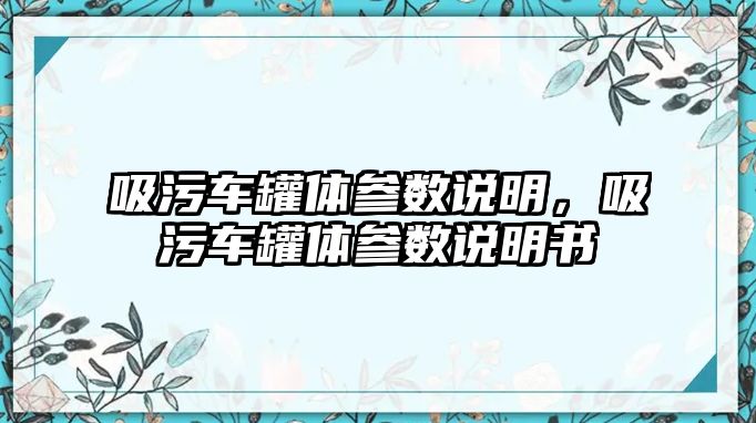 吸污車罐體參數(shù)說明，吸污車罐體參數(shù)說明書