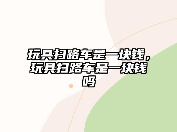 玩具掃路車是一塊錢，玩具掃路車是一塊錢嗎