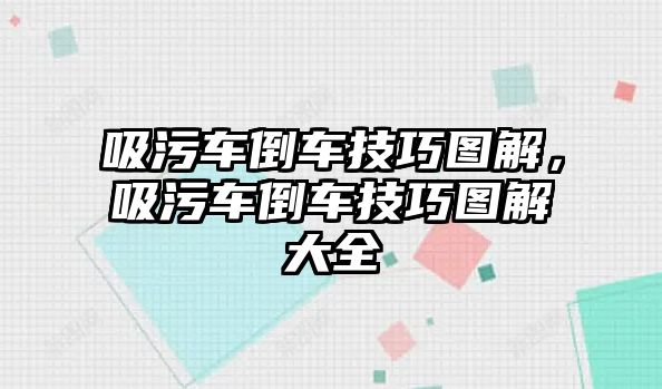 吸污車倒車技巧圖解，吸污車倒車技巧圖解大全