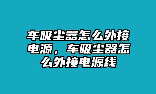 車吸塵器怎么外接電源，車吸塵器怎么外接電源線