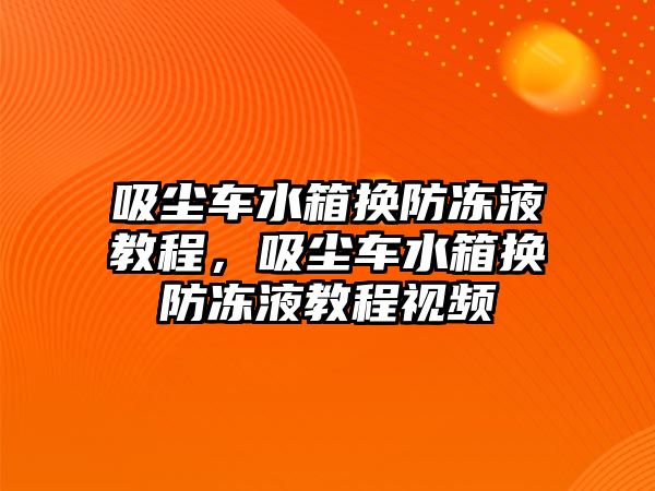 吸塵車水箱換防凍液教程，吸塵車水箱換防凍液教程視頻