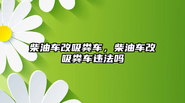 柴油車改吸糞車，柴油車改吸糞車違法嗎