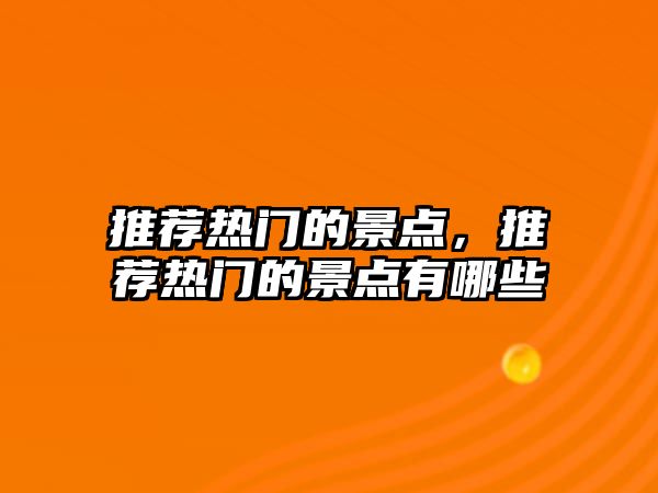 推薦熱門(mén)的景點(diǎn)，推薦熱門(mén)的景點(diǎn)有哪些