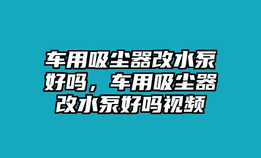 車用吸塵器改水泵好嗎，車用吸塵器改水泵好嗎視頻