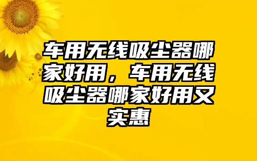 車用無線吸塵器哪家好用，車用無線吸塵器哪家好用又實(shí)惠