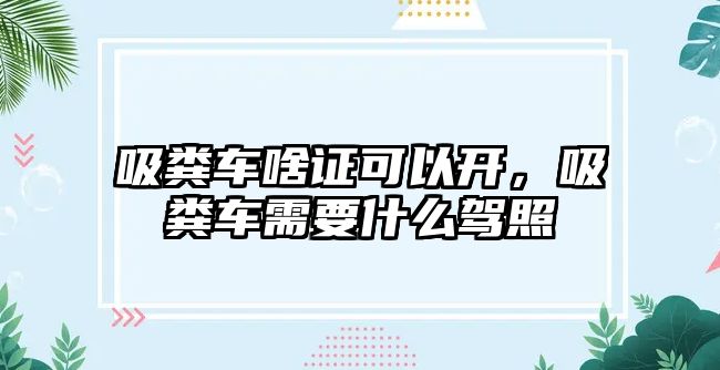 吸糞車啥證可以開，吸糞車需要什么駕照