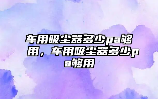 車用吸塵器多少pa夠用，車用吸塵器多少pa夠用