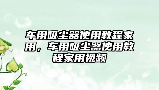 車用吸塵器使用教程家用，車用吸塵器使用教程家用視頻