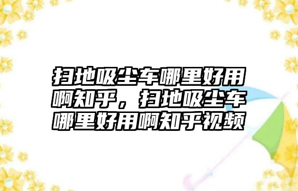 掃地吸塵車哪里好用啊知乎，掃地吸塵車哪里好用啊知乎視頻