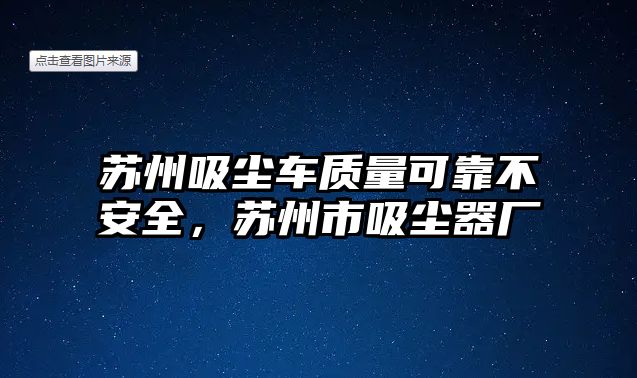 蘇州吸塵車質(zhì)量可靠不安全，蘇州市吸塵器廠