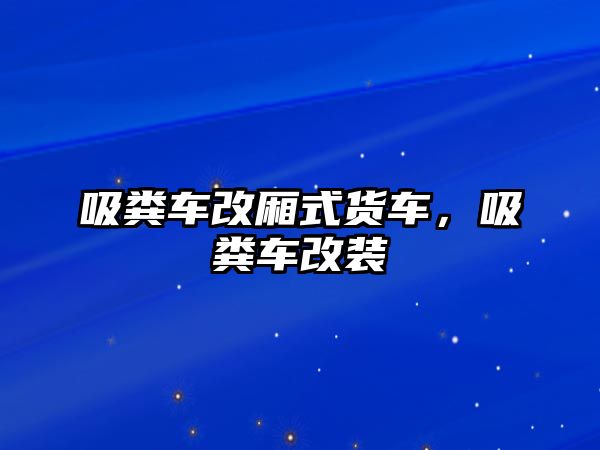 吸糞車改廂式貨車，吸糞車改裝