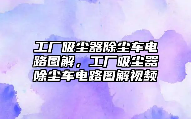 工廠吸塵器除塵車電路圖解，工廠吸塵器除塵車電路圖解視頻