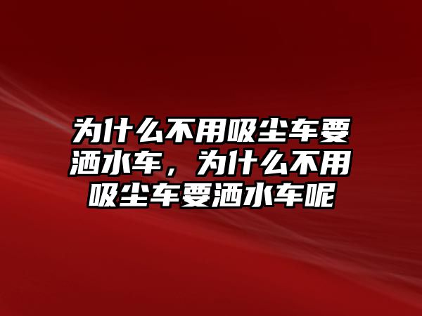 為什么不用吸塵車要灑水車，為什么不用吸塵車要灑水車呢