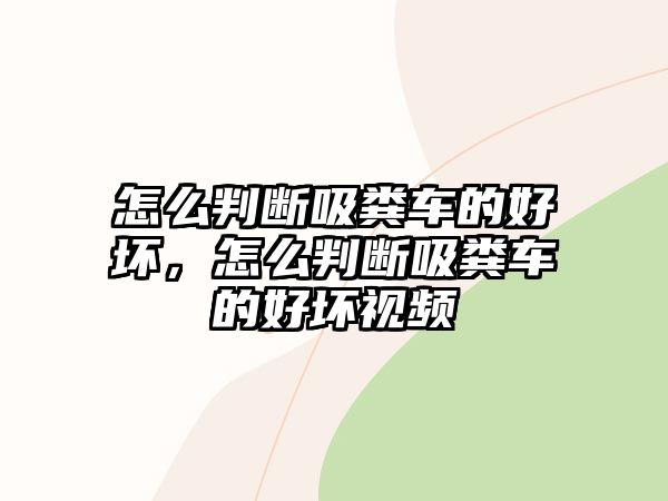 怎么判斷吸糞車的好壞，怎么判斷吸糞車的好壞視頻