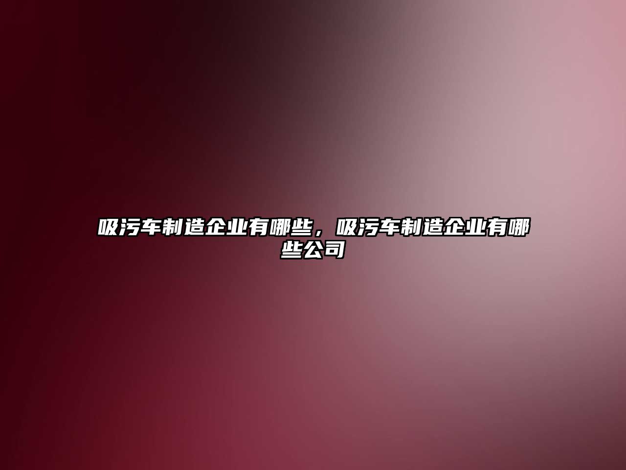 吸污車制造企業(yè)有哪些，吸污車制造企業(yè)有哪些公司