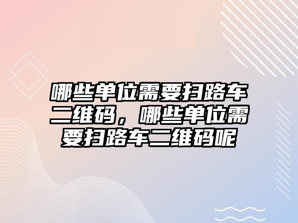 哪些單位需要掃路車二維碼，哪些單位需要掃路車二維碼呢