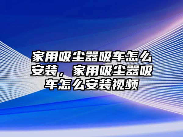 家用吸塵器吸車怎么安裝，家用吸塵器吸車怎么安裝視頻