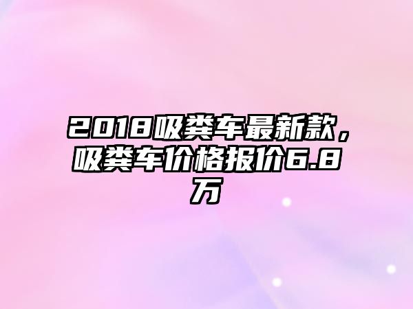 2018吸糞車最新款，吸糞車價格報價6.8萬