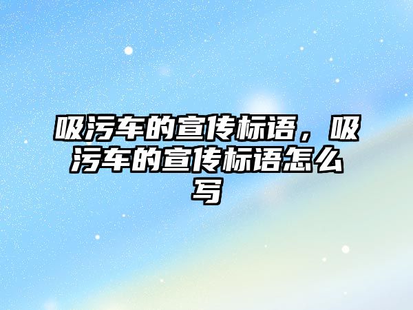 吸污車的宣傳標(biāo)語，吸污車的宣傳標(biāo)語怎么寫