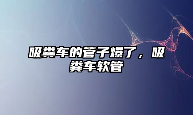 吸糞車的管子爆了，吸糞車軟管