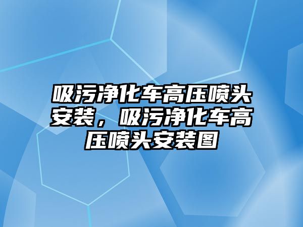 吸污凈化車高壓噴頭安裝，吸污凈化車高壓噴頭安裝圖