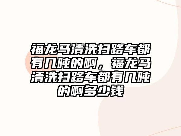 福龍馬清洗掃路車都有幾噸的啊，福龍馬清洗掃路車都有幾噸的啊多少錢