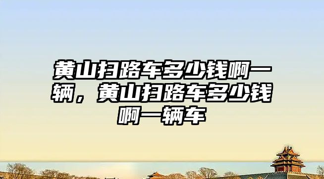 黃山掃路車多少錢啊一輛，黃山掃路車多少錢啊一輛車