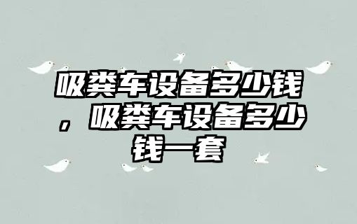 吸糞車設(shè)備多少錢，吸糞車設(shè)備多少錢一套