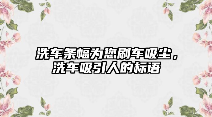 洗車條幅為您刷車吸塵，洗車吸引人的標(biāo)語