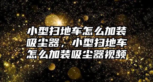 小型掃地車怎么加裝吸塵器，小型掃地車怎么加裝吸塵器視頻