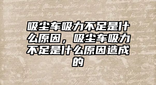 吸塵車吸力不足是什么原因，吸塵車吸力不足是什么原因造成的