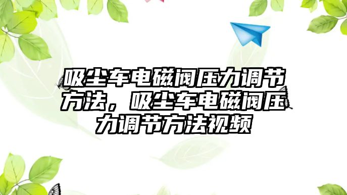 吸塵車電磁閥壓力調節(jié)方法，吸塵車電磁閥壓力調節(jié)方法視頻