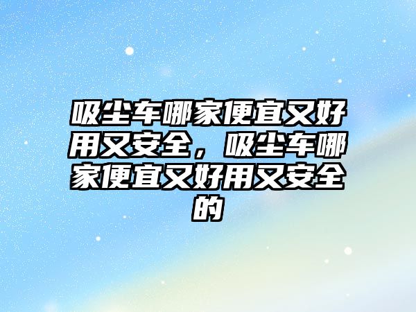 吸塵車哪家便宜又好用又安全，吸塵車哪家便宜又好用又安全的