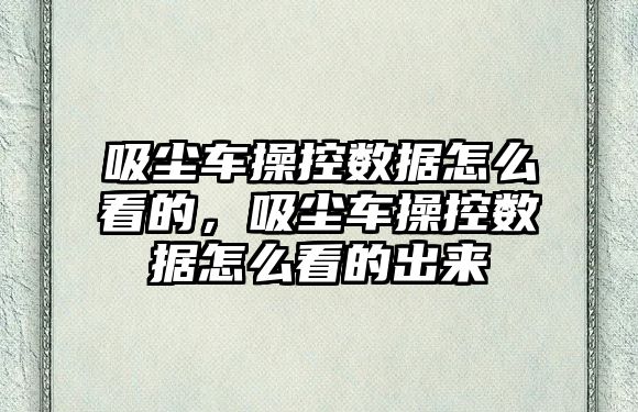 吸塵車操控數(shù)據(jù)怎么看的，吸塵車操控數(shù)據(jù)怎么看的出來