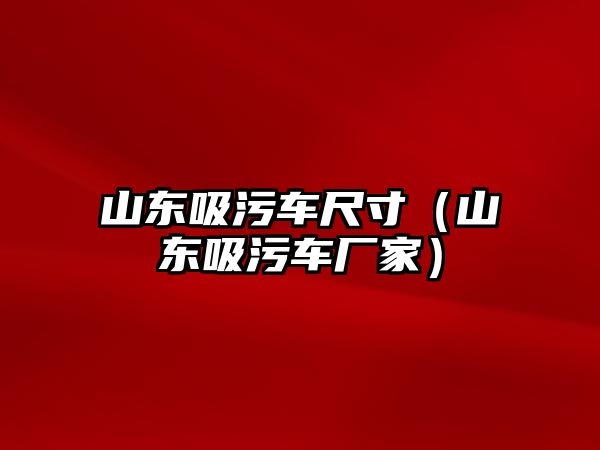 山東吸污車尺寸（山東吸污車廠家）