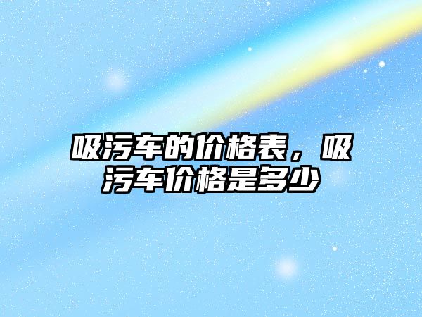 吸污車的價格表，吸污車價格是多少