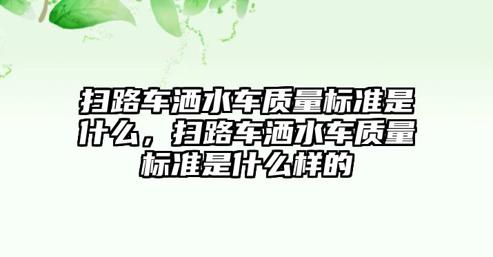 掃路車灑水車質量標準是什么，掃路車灑水車質量標準是什么樣的