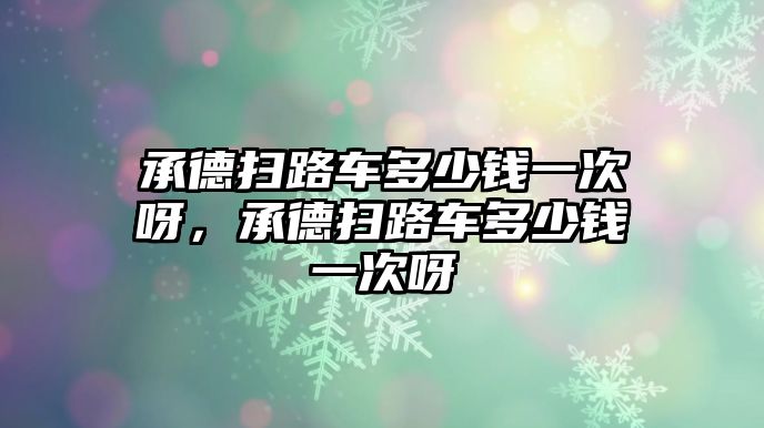 承德掃路車多少錢一次呀，承德掃路車多少錢一次呀