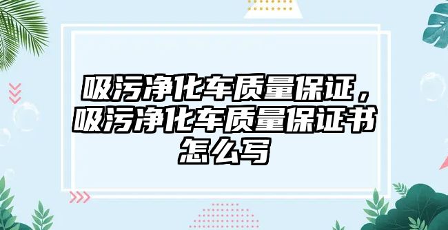 吸污凈化車質(zhì)量保證，吸污凈化車質(zhì)量保證書怎么寫