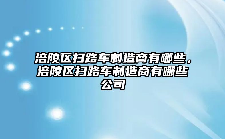 涪陵區(qū)掃路車制造商有哪些，涪陵區(qū)掃路車制造商有哪些公司