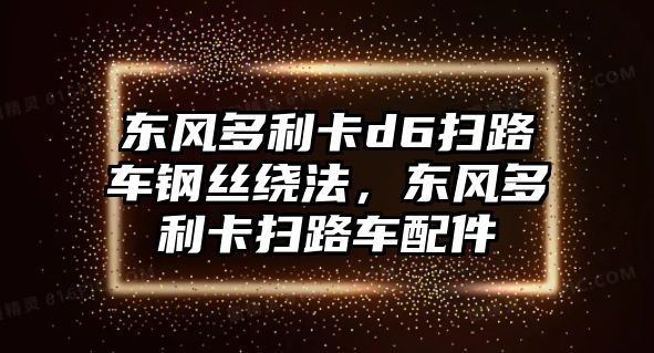 東風(fēng)多利卡d6掃路車(chē)鋼絲繞法，東風(fēng)多利卡掃路車(chē)配件