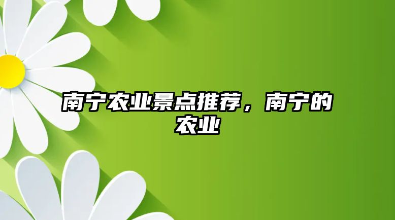 南寧農(nóng)業(yè)景點推薦，南寧的農(nóng)業(yè)