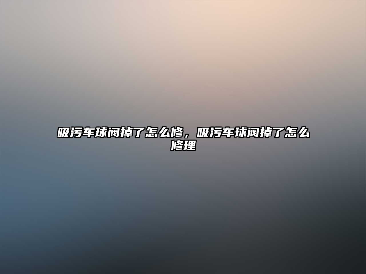 吸污車球閥掉了怎么修，吸污車球閥掉了怎么修理