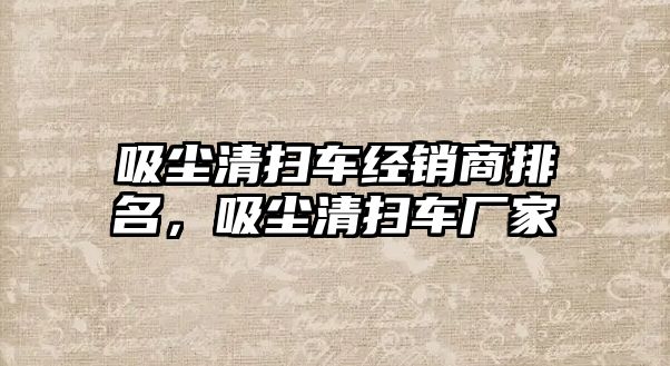 吸塵清掃車經(jīng)銷商排名，吸塵清掃車廠家