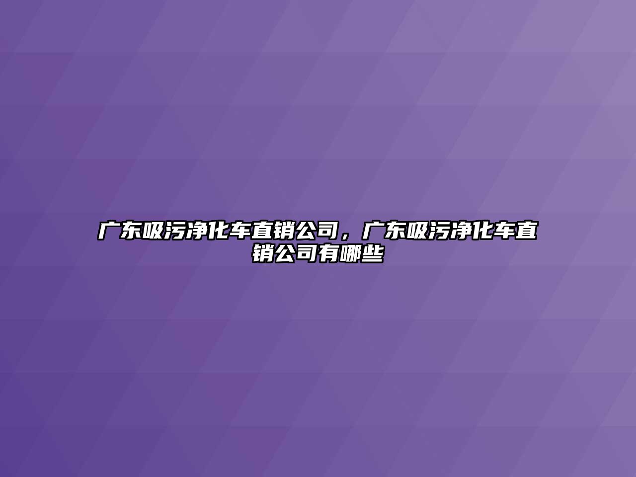 廣東吸污凈化車直銷公司，廣東吸污凈化車直銷公司有哪些