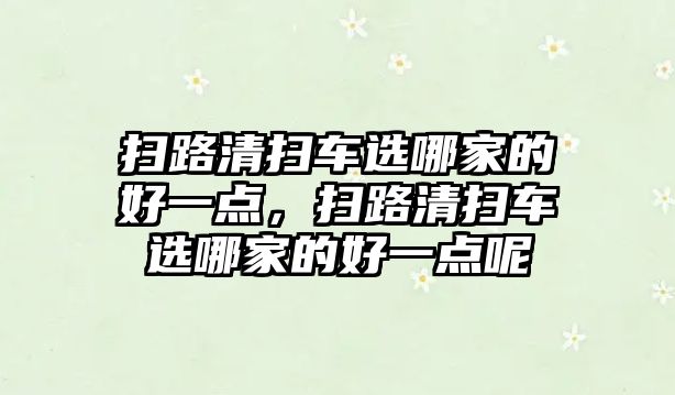 掃路清掃車選哪家的好一點，掃路清掃車選哪家的好一點呢