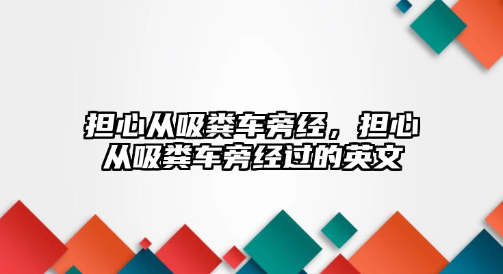 擔心從吸糞車旁經(jīng)，擔心從吸糞車旁經(jīng)過的英文