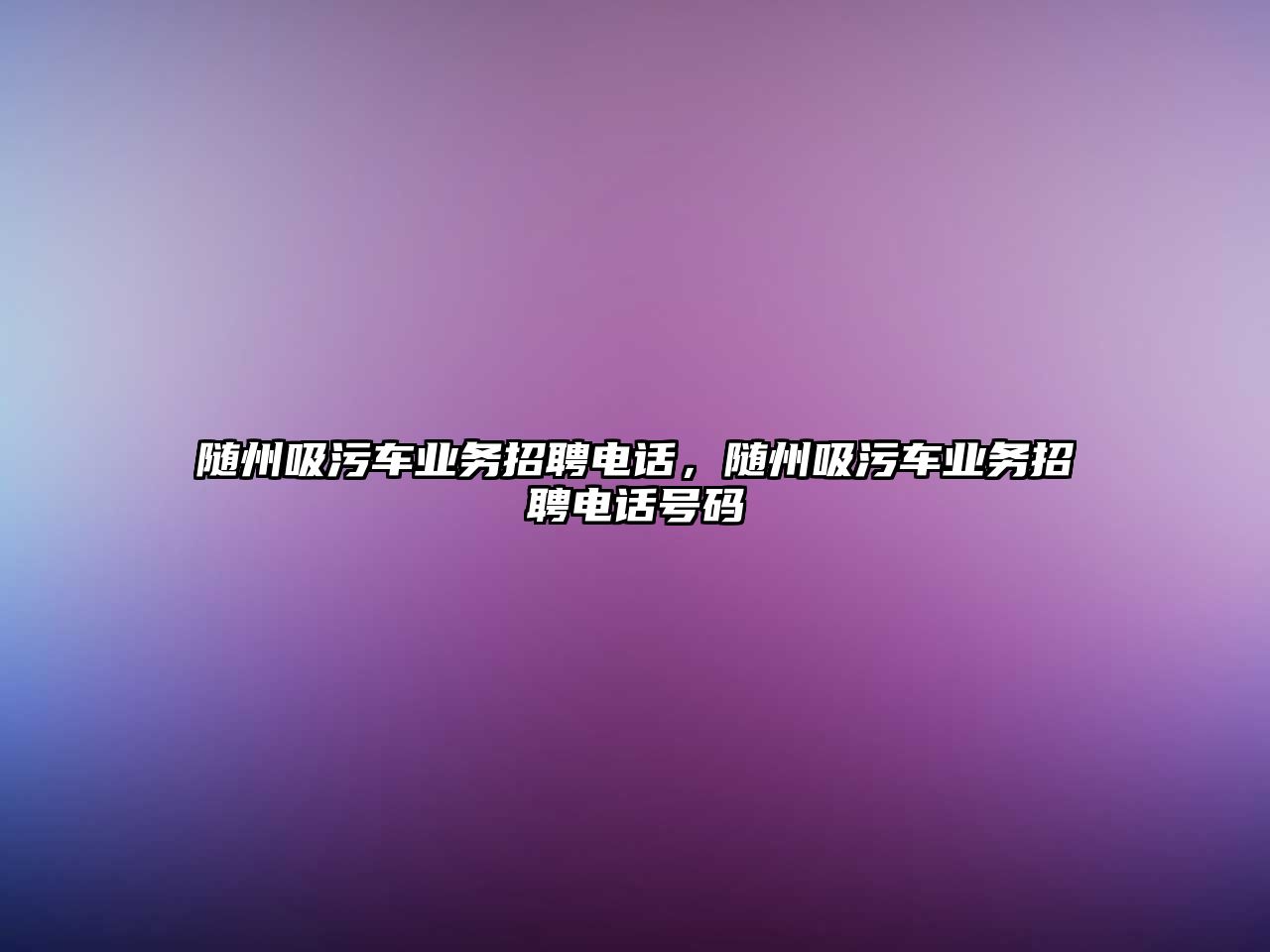 隨州吸污車業(yè)務(wù)招聘電話，隨州吸污車業(yè)務(wù)招聘電話號碼